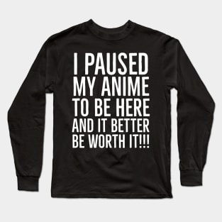 I paused my animé  to be here Long Sleeve T-Shirt